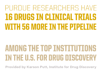 Purdue researchers have 16 drugs in clinical trials, with 56 more in the pipeline, placing Purdue among the top institutions in the U.S. for drug discovery