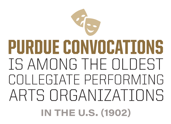 Purdue Convocations is among the oldest collegiate performing arts organizations in the U.S. (1902)