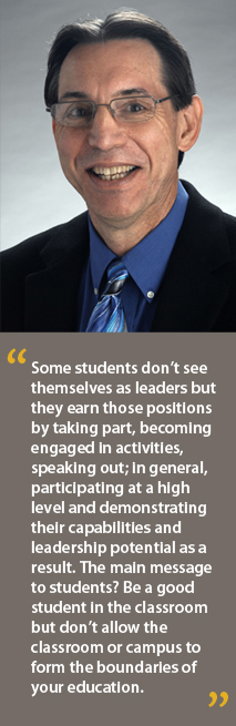 Marc E. Fey - Some students don't see themselves as leaders but they earn those positions by taking part, becoming engaged in activities, speaking out; in general, participating at a high level and demonstrating their capabilities and leadership potential as a result. The main message to students? Be a good student in the classroom but don't allow the classroom or campus to form the boundaries of your education.