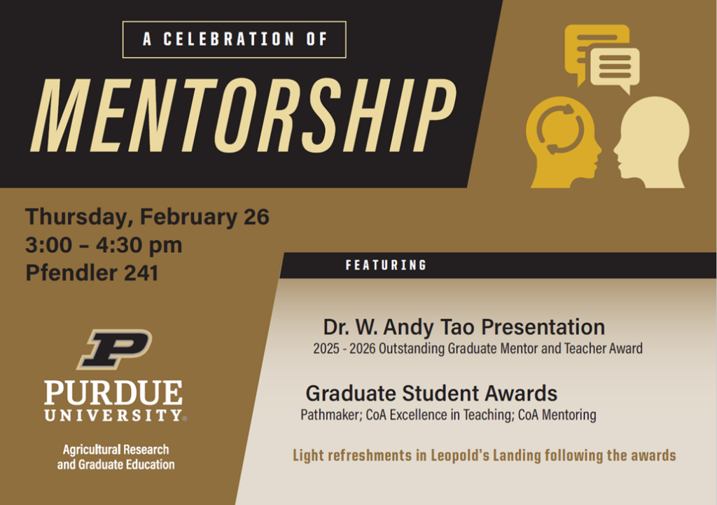 Flyer titled “A Celebration of Mentorship” announcing an event on Thursday, February 26, from 3:00 to 4:30 p.m. in Pfendler 241. The program features a presentation by Dr. W. Andy Tao, recipient of the 2025–2026 Outstanding Graduate Mentor and Teacher Award, and recognizes graduate student award recipients. Purdue University Agricultural Research and Graduate Education branding is displayed, with a note that light refreshments will follow in Leopold’s Landing.