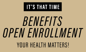 iT'S TIME FOR bENEFITS ENROLLMENT