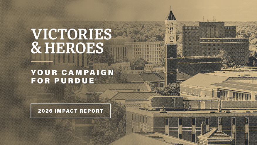 A stylized photo of campus, featuring the Bell Tower, behind the words “Victories & Heroes: Your Campaign for Purdue” and “2026 Impact Report.”