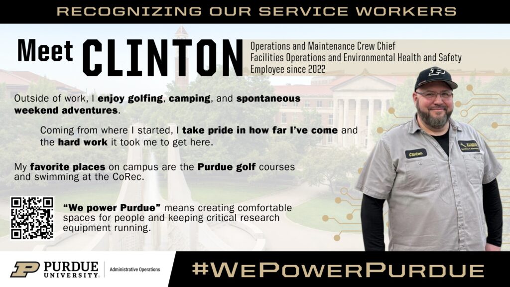 Promotional graphic for Purdue University’s “We Power Purdue” campaign featuring Clinton, an Operations and Maintenance crew chief with Facilities Operations and Environmental Health and Safety who has worked at Purdue since 2022. Clinton is standing on the right side of the graphic wearing a Purdue hat and work uniform. The background shows part of Purdue’s campus. Text highlights his interests in golfing, camping and spontaneous weekend adventures, his pride in his career journey and his favorite places on campus, including the Purdue golf courses and the CoRec. The graphic includes the quote: “‘We power Purdue’ means creating comfortable spaces for people and keeping critical research equipment running.”