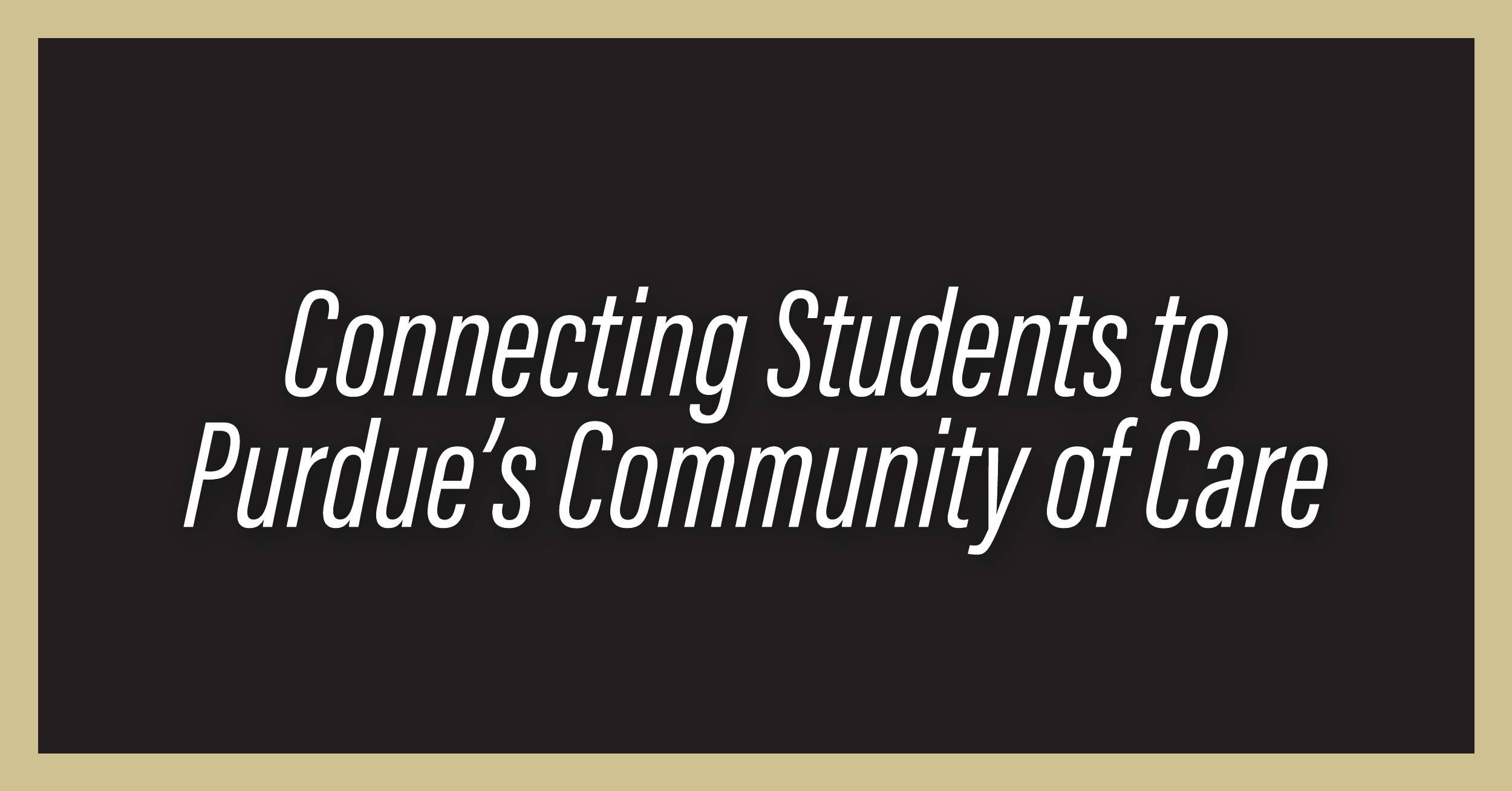 Black background image with gold border saying "Connecting Students to Purdue's Community of Care"