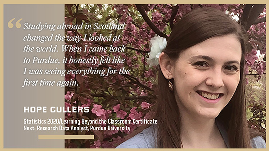 Hope Cullers, Statistics: Studying abroad in Scotland changed the way I looked at the world. When I came back to Purdue, it honestly felt like I was seeing everything for the first time again.
