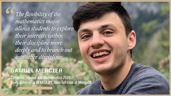Samuel Mercier, Mathematics: The flexibility of the math major allows students to explore their interests within their discipline more deeply and to branch out into other disciplines.