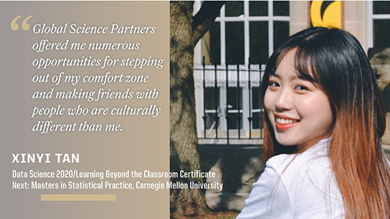 Xinyi Tan, Mathematics: Global Science Partners offered me numerous opportunities for stepping out my comfort zone and making friends with people who are culturally different than me.